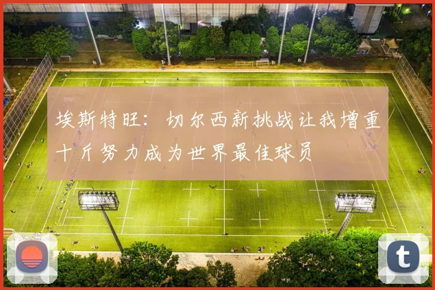 埃斯特旺：切尔西新挑战让我增重十斤努力成为世界最佳球员
