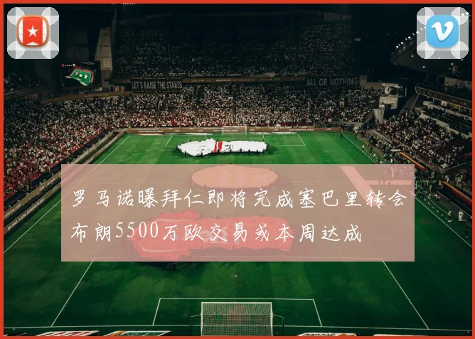 罗马诺曝拜仁即将完成塞巴里转会布朗5500万欧交易或本周达成