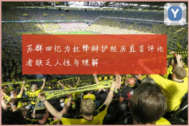 苏群回忆为杜锋辩护经历直言评论者缺乏人性与理解