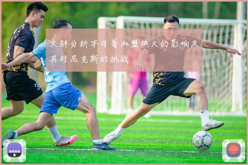 文胖分析字母哥加盟热火的影响及其对尼克斯的挑战