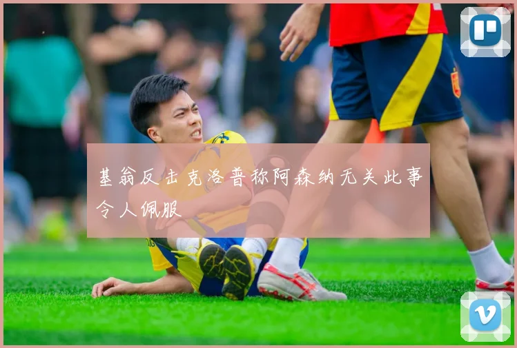 基翁反击克洛普称阿森纳无关此事令人佩服