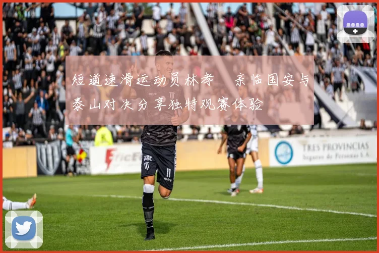 短道速滑运动员林孝埈亲临国安与泰山对决分享独特观赛体验