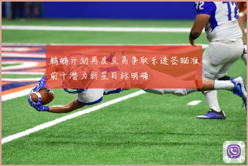 鹈鹕计划再度交易争取乐透签瞄准前十潜力新星目标明确